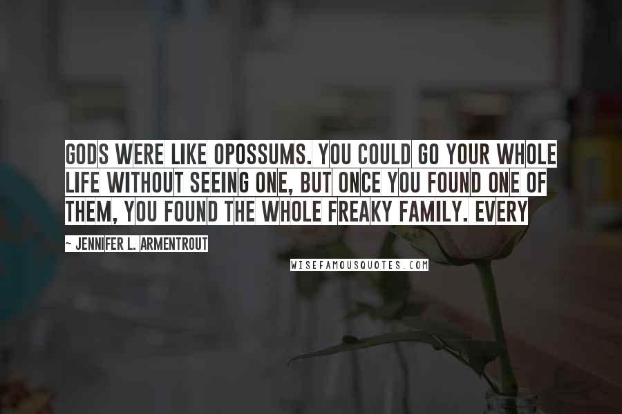 Jennifer L. Armentrout Quotes: Gods were like opossums. You could go your whole life without seeing one, but once you found one of them, you found the whole freaky family. Every