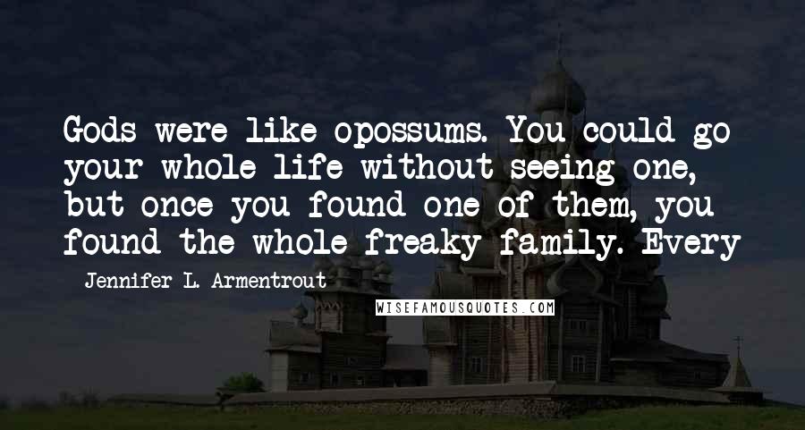 Jennifer L. Armentrout Quotes: Gods were like opossums. You could go your whole life without seeing one, but once you found one of them, you found the whole freaky family. Every