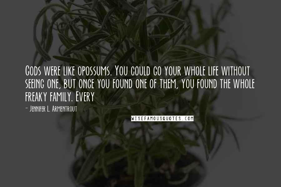 Jennifer L. Armentrout Quotes: Gods were like opossums. You could go your whole life without seeing one, but once you found one of them, you found the whole freaky family. Every
