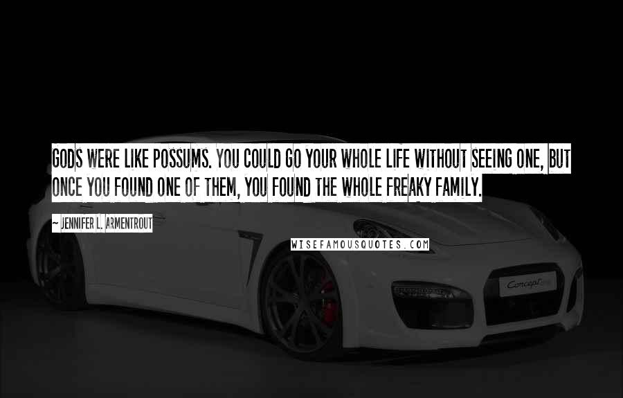 Jennifer L. Armentrout Quotes: Gods were like possums. You could go your whole life without seeing one, but once you found one of them, you found the whole freaky family.