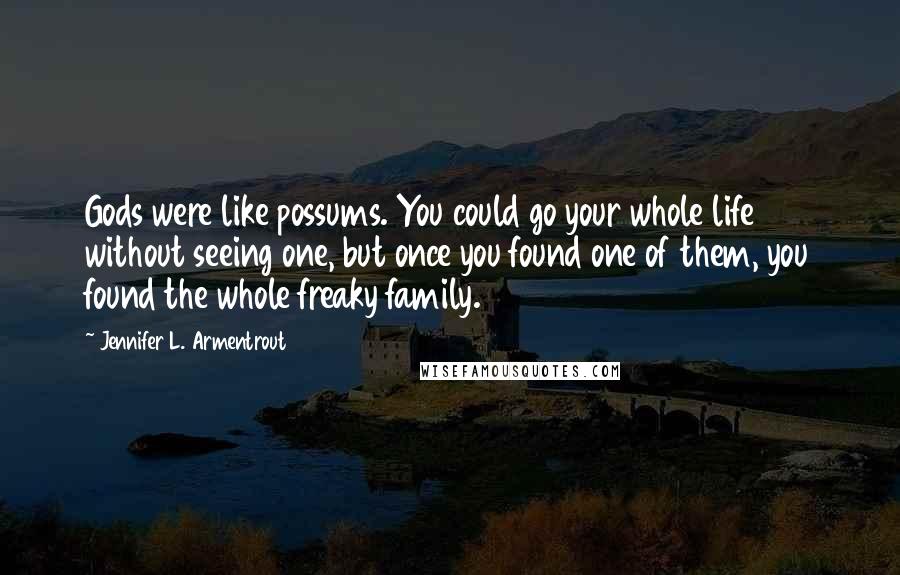 Jennifer L. Armentrout Quotes: Gods were like possums. You could go your whole life without seeing one, but once you found one of them, you found the whole freaky family.