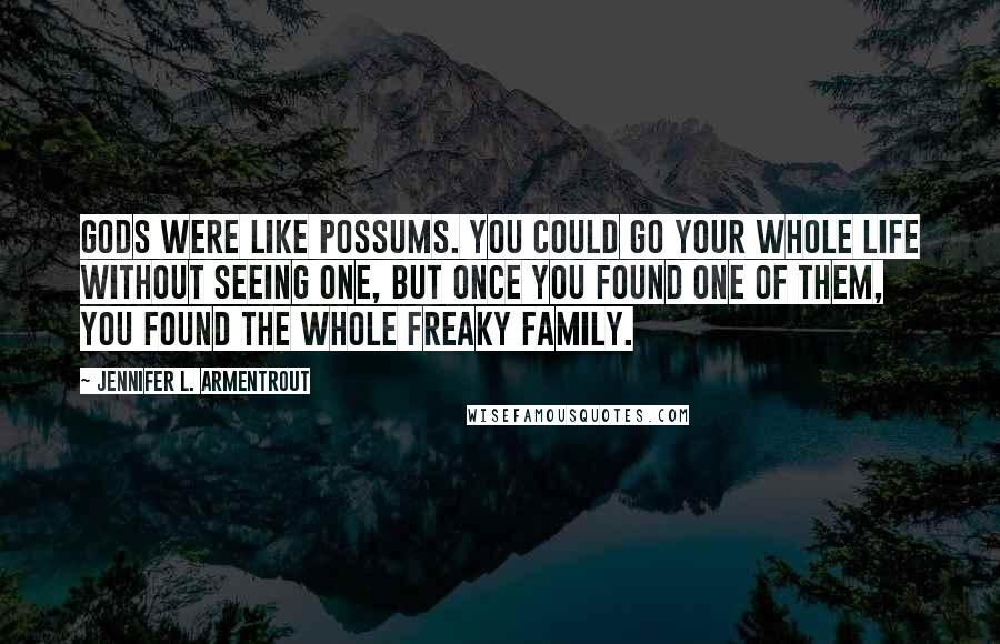 Jennifer L. Armentrout Quotes: Gods were like possums. You could go your whole life without seeing one, but once you found one of them, you found the whole freaky family.