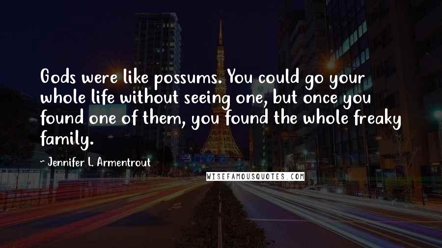 Jennifer L. Armentrout Quotes: Gods were like possums. You could go your whole life without seeing one, but once you found one of them, you found the whole freaky family.