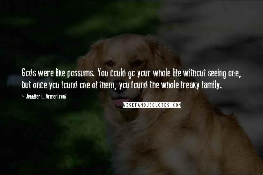 Jennifer L. Armentrout Quotes: Gods were like possums. You could go your whole life without seeing one, but once you found one of them, you found the whole freaky family.