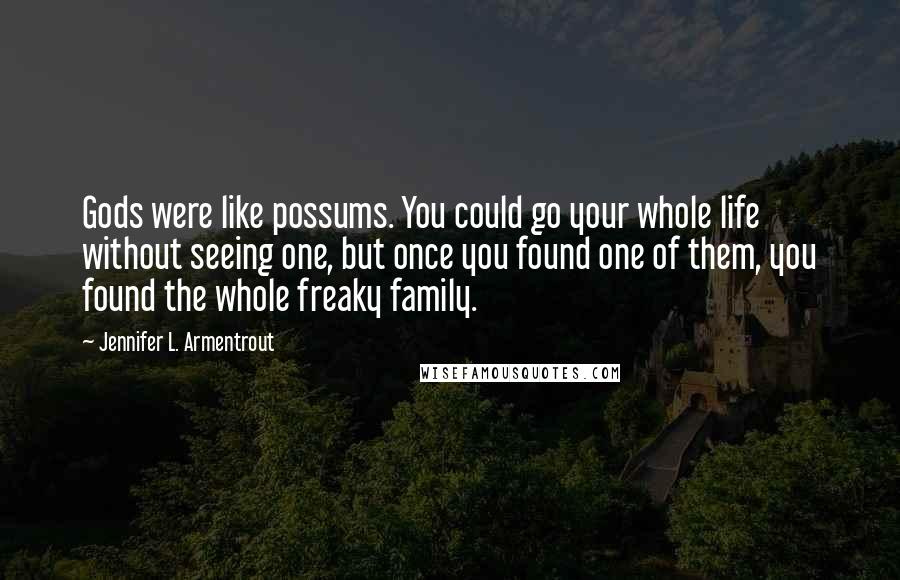 Jennifer L. Armentrout Quotes: Gods were like possums. You could go your whole life without seeing one, but once you found one of them, you found the whole freaky family.