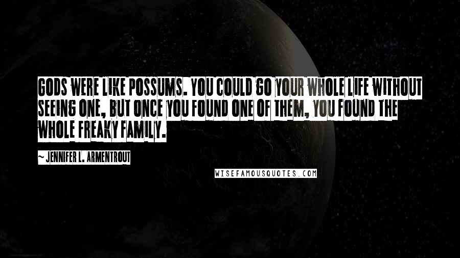 Jennifer L. Armentrout Quotes: Gods were like possums. You could go your whole life without seeing one, but once you found one of them, you found the whole freaky family.