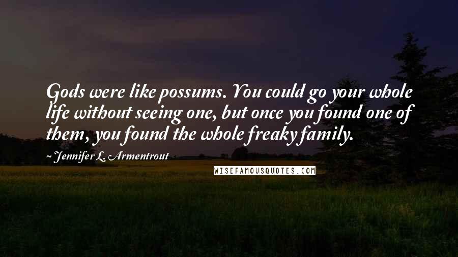 Jennifer L. Armentrout Quotes: Gods were like possums. You could go your whole life without seeing one, but once you found one of them, you found the whole freaky family.