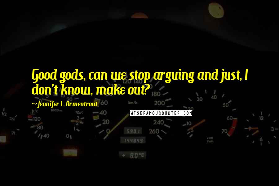 Jennifer L. Armentrout Quotes: Good gods, can we stop arguing and just, I don't know, make out?