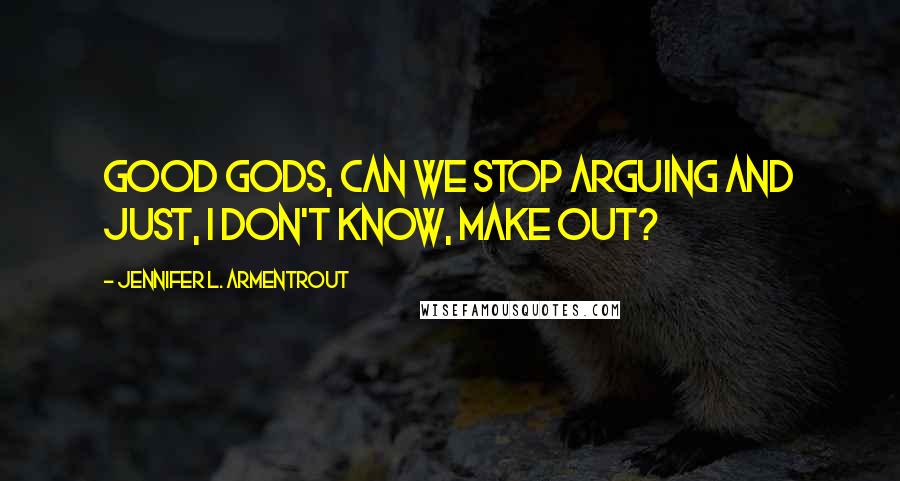 Jennifer L. Armentrout Quotes: Good gods, can we stop arguing and just, I don't know, make out?