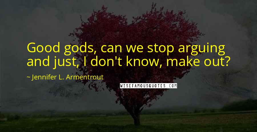 Jennifer L. Armentrout Quotes: Good gods, can we stop arguing and just, I don't know, make out?