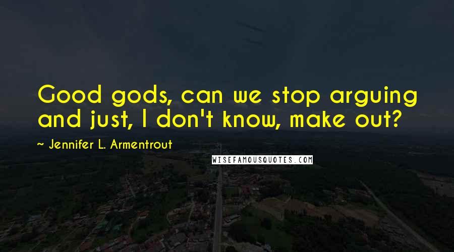 Jennifer L. Armentrout Quotes: Good gods, can we stop arguing and just, I don't know, make out?