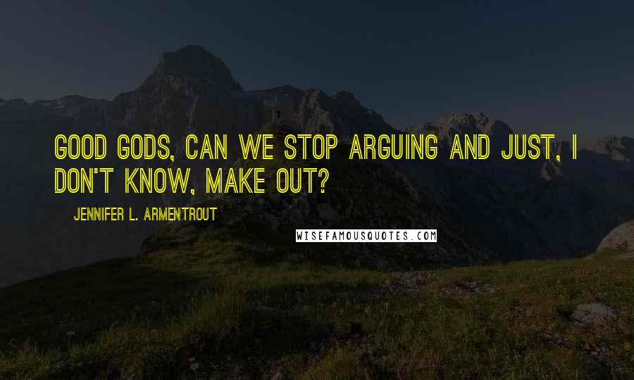 Jennifer L. Armentrout Quotes: Good gods, can we stop arguing and just, I don't know, make out?
