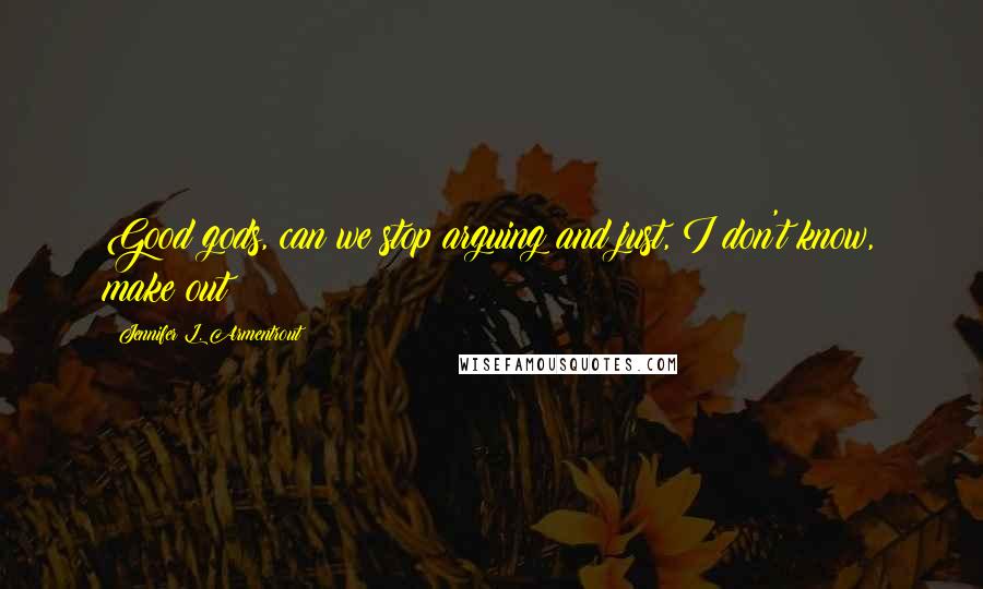 Jennifer L. Armentrout Quotes: Good gods, can we stop arguing and just, I don't know, make out?