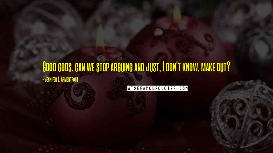 Jennifer L. Armentrout Quotes: Good gods, can we stop arguing and just, I don't know, make out?