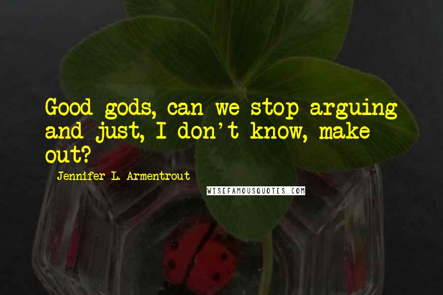 Jennifer L. Armentrout Quotes: Good gods, can we stop arguing and just, I don't know, make out?