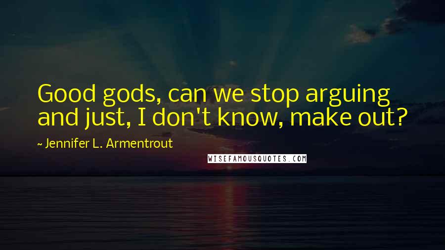 Jennifer L. Armentrout Quotes: Good gods, can we stop arguing and just, I don't know, make out?