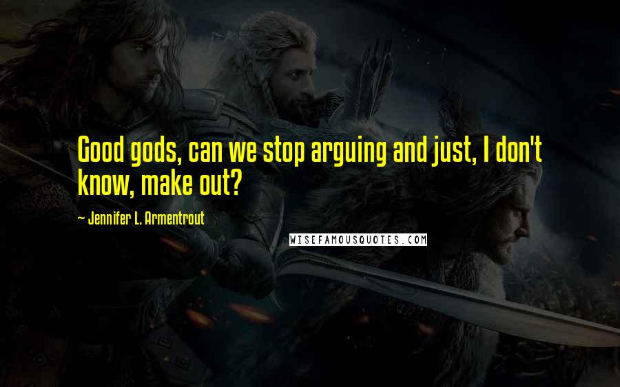 Jennifer L. Armentrout Quotes: Good gods, can we stop arguing and just, I don't know, make out?