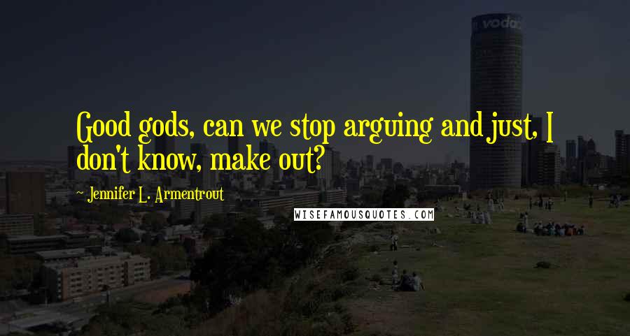 Jennifer L. Armentrout Quotes: Good gods, can we stop arguing and just, I don't know, make out?