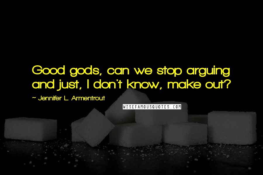 Jennifer L. Armentrout Quotes: Good gods, can we stop arguing and just, I don't know, make out?
