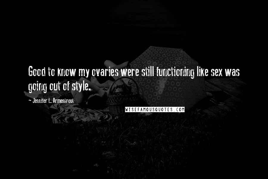 Jennifer L. Armentrout Quotes: Good to know my ovaries were still functioning like sex was going out of style.