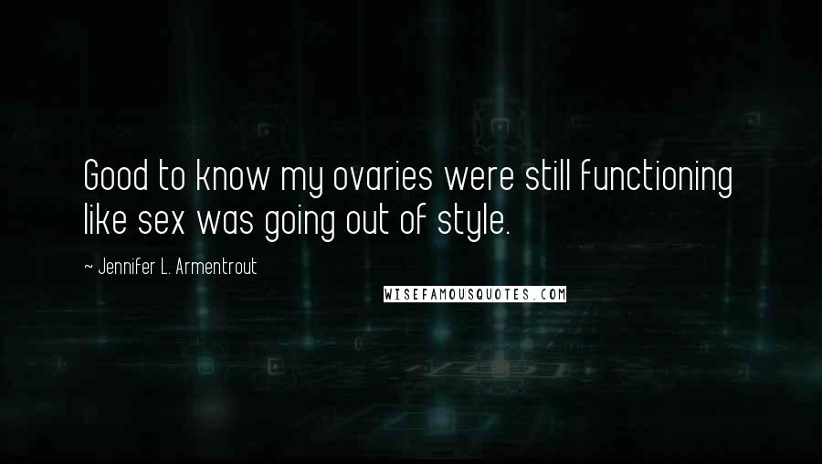 Jennifer L. Armentrout Quotes: Good to know my ovaries were still functioning like sex was going out of style.