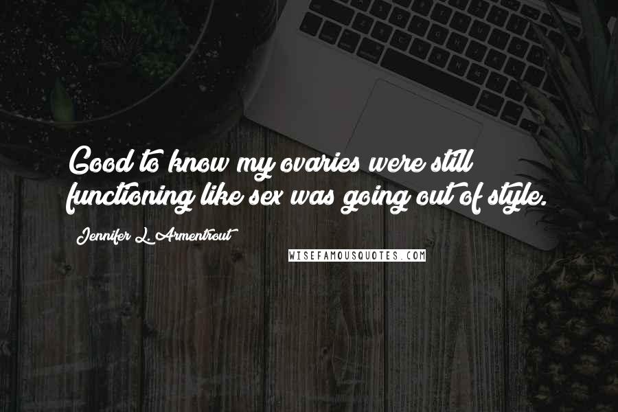 Jennifer L. Armentrout Quotes: Good to know my ovaries were still functioning like sex was going out of style.