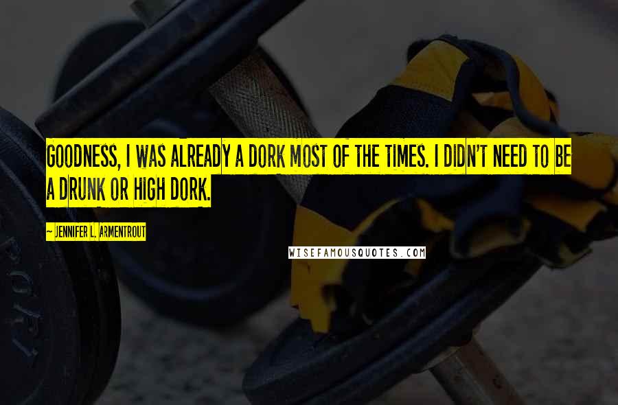 Jennifer L. Armentrout Quotes: Goodness, I was already a dork most of the times. I didn't need to be a drunk or high dork.