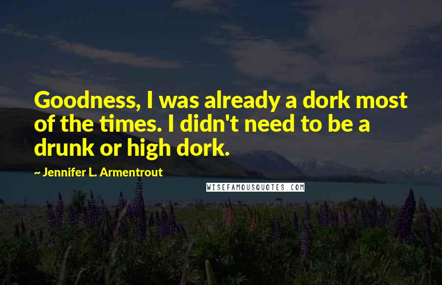 Jennifer L. Armentrout Quotes: Goodness, I was already a dork most of the times. I didn't need to be a drunk or high dork.