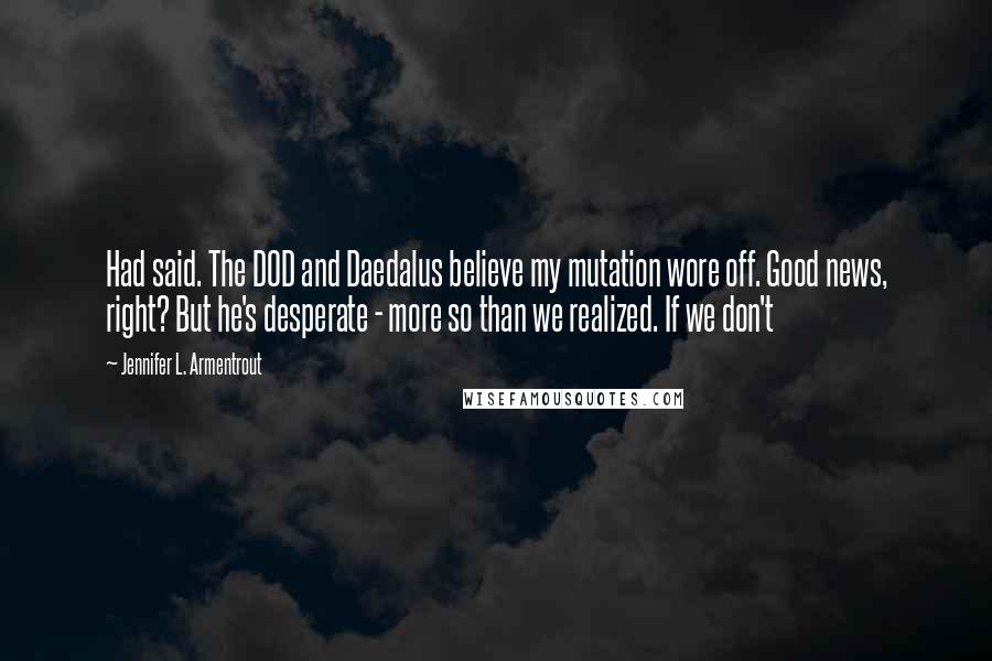 Jennifer L. Armentrout Quotes: Had said. The DOD and Daedalus believe my mutation wore off. Good news, right? But he's desperate - more so than we realized. If we don't