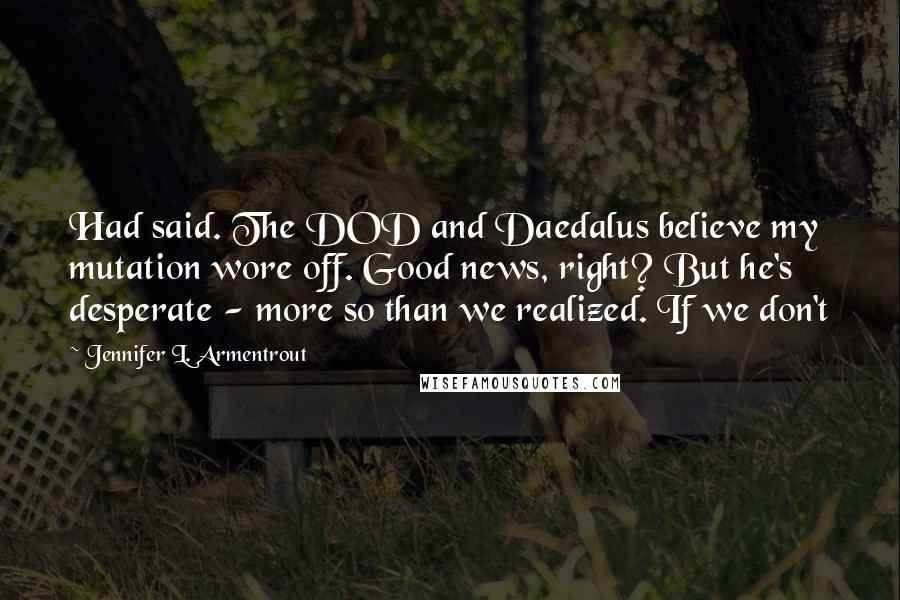 Jennifer L. Armentrout Quotes: Had said. The DOD and Daedalus believe my mutation wore off. Good news, right? But he's desperate - more so than we realized. If we don't