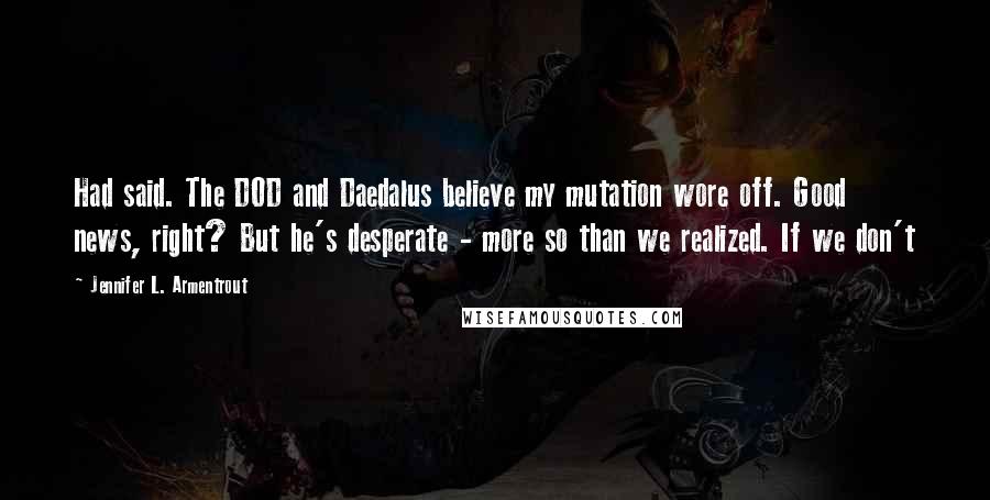 Jennifer L. Armentrout Quotes: Had said. The DOD and Daedalus believe my mutation wore off. Good news, right? But he's desperate - more so than we realized. If we don't