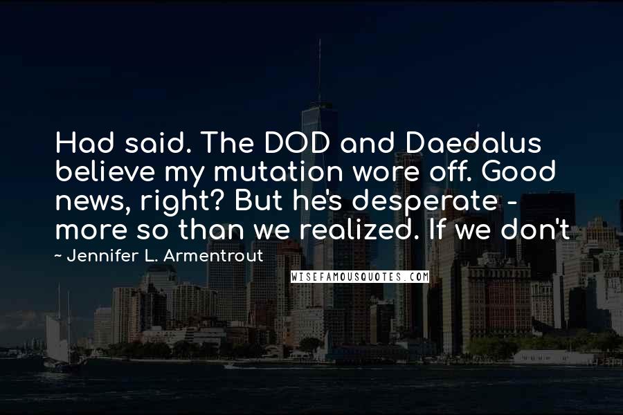 Jennifer L. Armentrout Quotes: Had said. The DOD and Daedalus believe my mutation wore off. Good news, right? But he's desperate - more so than we realized. If we don't