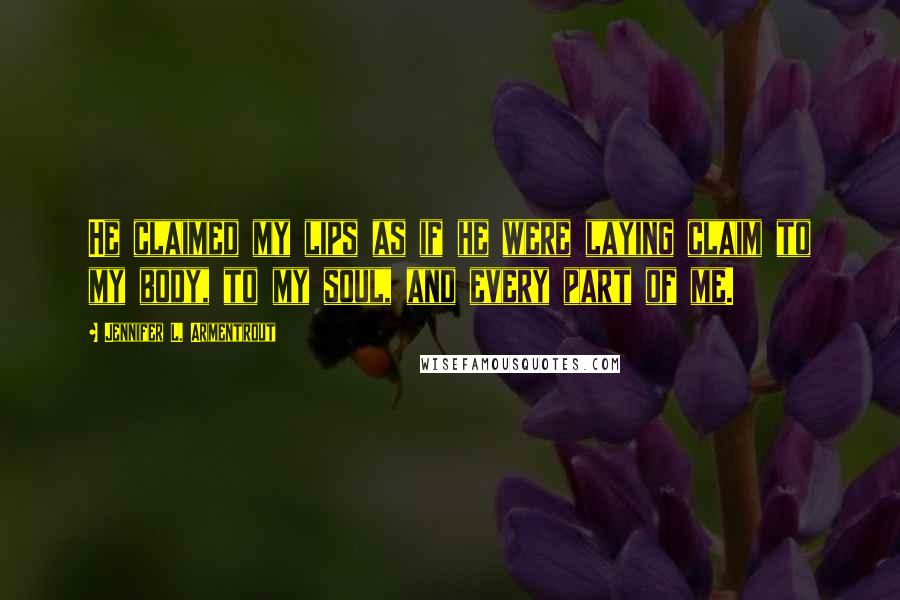 Jennifer L. Armentrout Quotes: He claimed my lips as if he were laying claim to my body, to my soul, and every part of me.