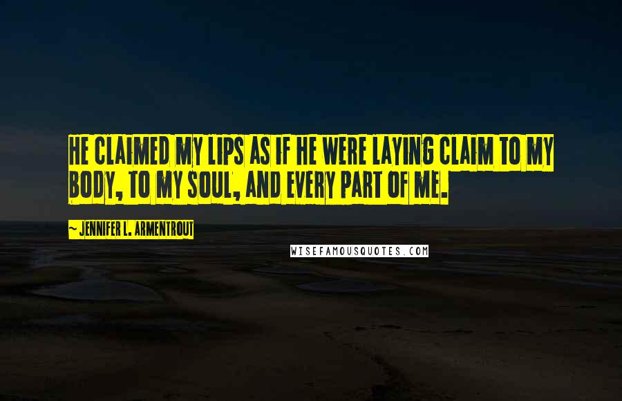 Jennifer L. Armentrout Quotes: He claimed my lips as if he were laying claim to my body, to my soul, and every part of me.