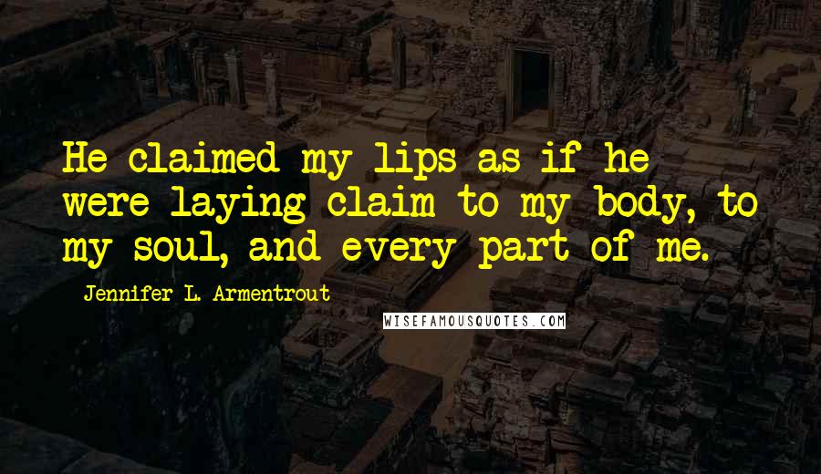 Jennifer L. Armentrout Quotes: He claimed my lips as if he were laying claim to my body, to my soul, and every part of me.