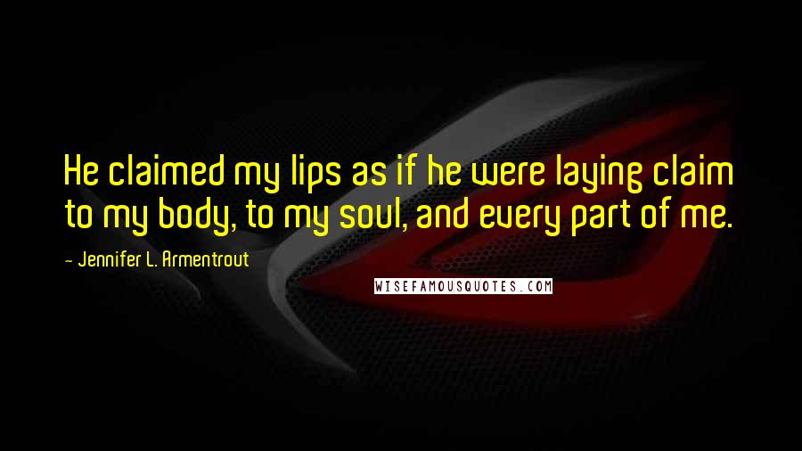 Jennifer L. Armentrout Quotes: He claimed my lips as if he were laying claim to my body, to my soul, and every part of me.