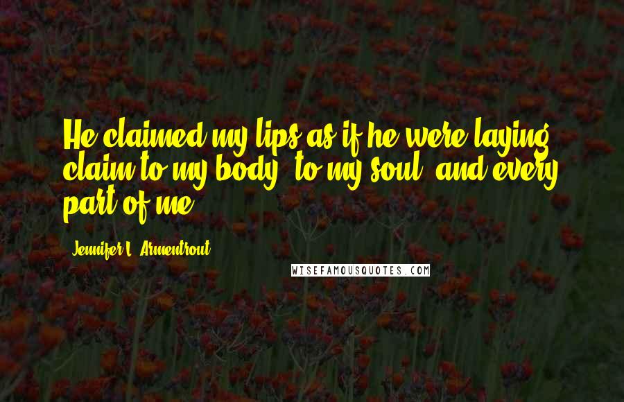 Jennifer L. Armentrout Quotes: He claimed my lips as if he were laying claim to my body, to my soul, and every part of me.