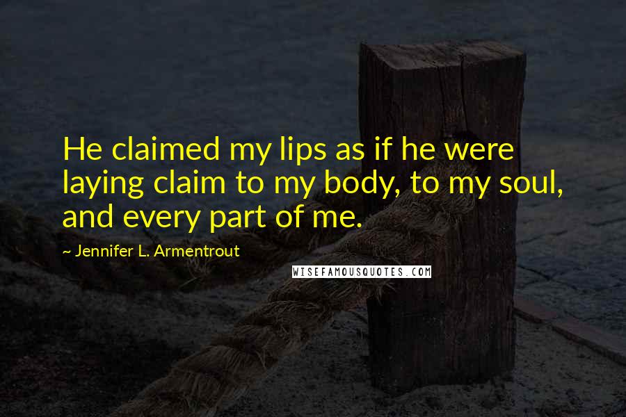 Jennifer L. Armentrout Quotes: He claimed my lips as if he were laying claim to my body, to my soul, and every part of me.
