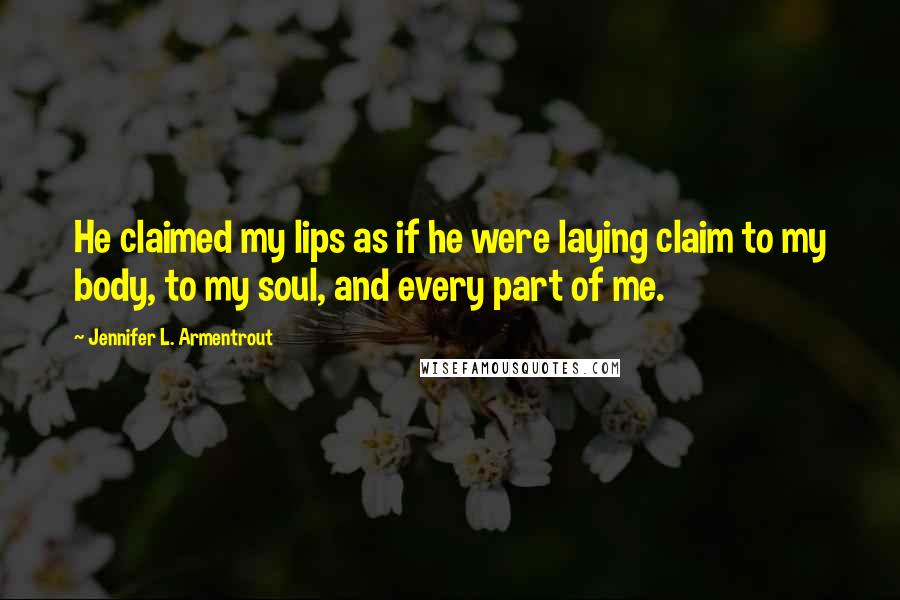 Jennifer L. Armentrout Quotes: He claimed my lips as if he were laying claim to my body, to my soul, and every part of me.