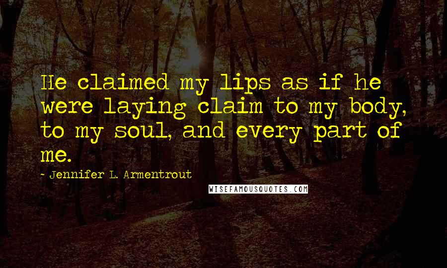 Jennifer L. Armentrout Quotes: He claimed my lips as if he were laying claim to my body, to my soul, and every part of me.