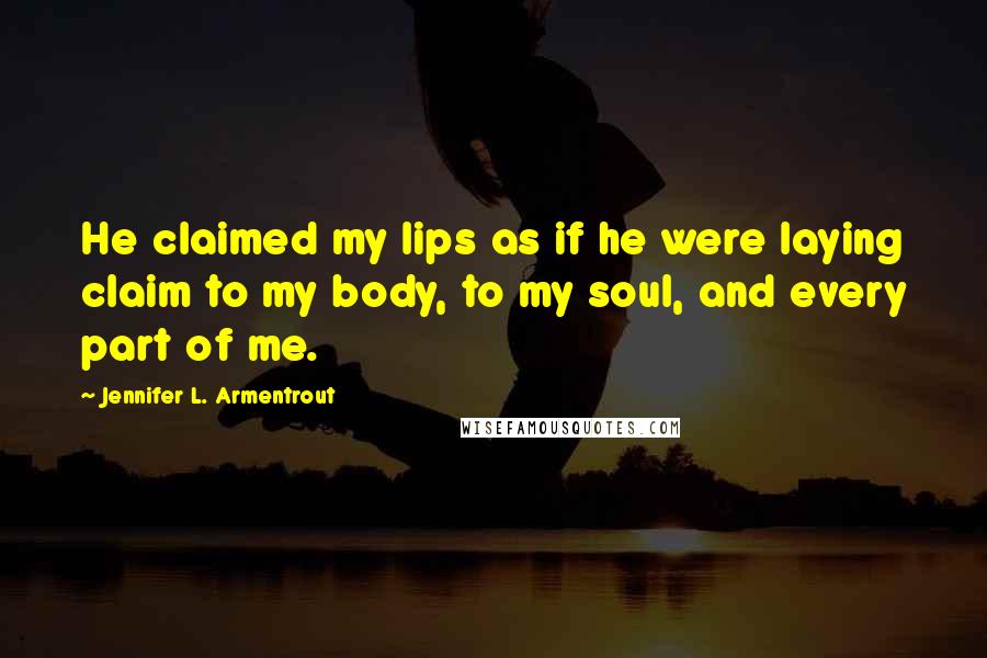 Jennifer L. Armentrout Quotes: He claimed my lips as if he were laying claim to my body, to my soul, and every part of me.