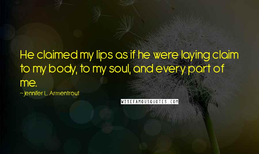 Jennifer L. Armentrout Quotes: He claimed my lips as if he were laying claim to my body, to my soul, and every part of me.