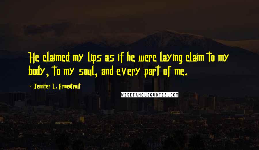 Jennifer L. Armentrout Quotes: He claimed my lips as if he were laying claim to my body, to my soul, and every part of me.