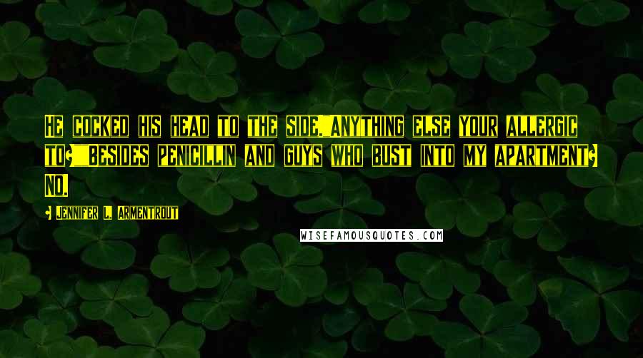 Jennifer L. Armentrout Quotes: He cocked his head to the side."Anything else your allergic to?""Besides penicillin and guys who bust into my apartment? No.