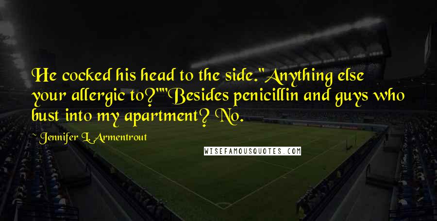 Jennifer L. Armentrout Quotes: He cocked his head to the side."Anything else your allergic to?""Besides penicillin and guys who bust into my apartment? No.