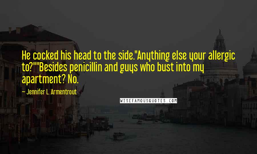 Jennifer L. Armentrout Quotes: He cocked his head to the side."Anything else your allergic to?""Besides penicillin and guys who bust into my apartment? No.