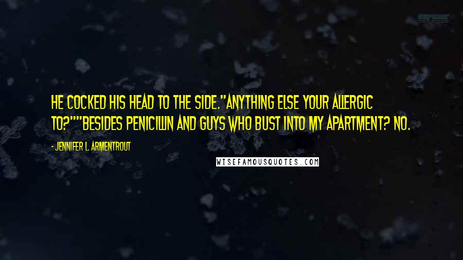 Jennifer L. Armentrout Quotes: He cocked his head to the side."Anything else your allergic to?""Besides penicillin and guys who bust into my apartment? No.