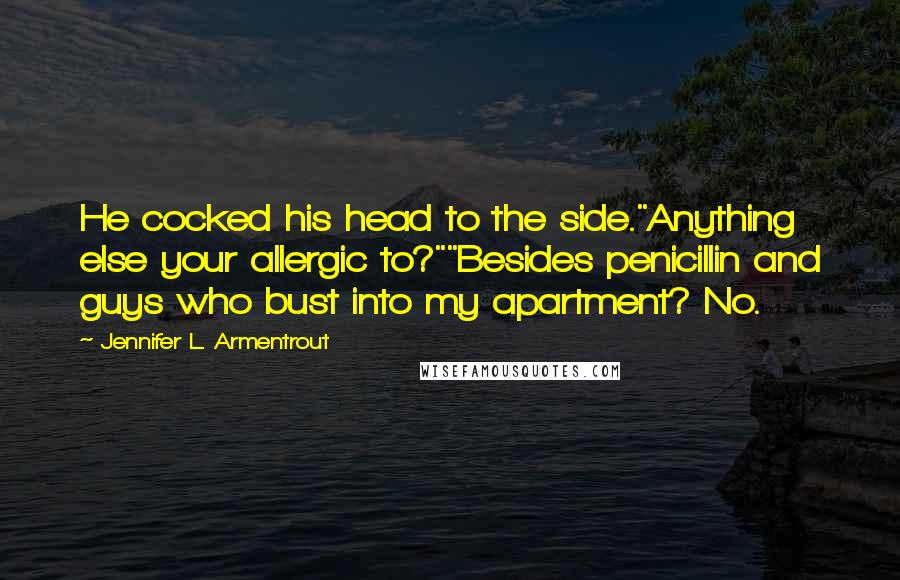 Jennifer L. Armentrout Quotes: He cocked his head to the side."Anything else your allergic to?""Besides penicillin and guys who bust into my apartment? No.