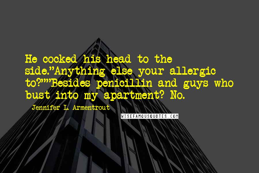 Jennifer L. Armentrout Quotes: He cocked his head to the side."Anything else your allergic to?""Besides penicillin and guys who bust into my apartment? No.