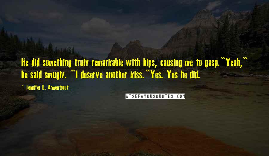 Jennifer L. Armentrout Quotes: He did something truly remarkable with hips, causing me to gasp."Yeah," he said smugly. "I deserve another kiss."Yes. Yes he did.